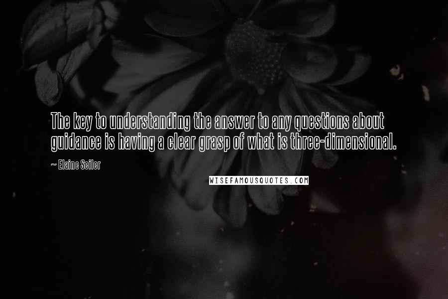 Elaine Seiler Quotes: The key to understanding the answer to any questions about guidance is having a clear grasp of what is three-dimensional.