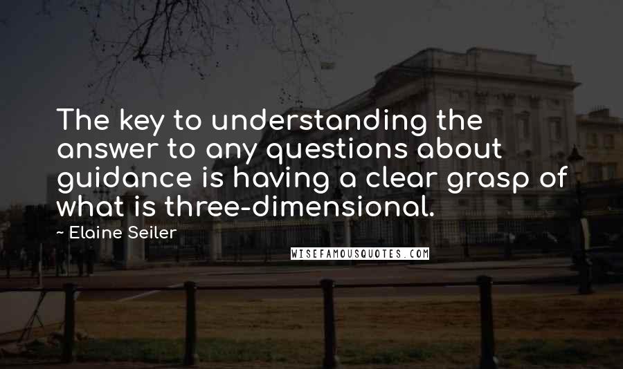 Elaine Seiler Quotes: The key to understanding the answer to any questions about guidance is having a clear grasp of what is three-dimensional.