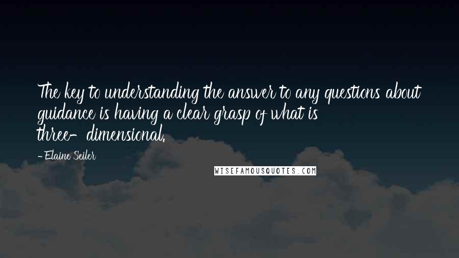 Elaine Seiler Quotes: The key to understanding the answer to any questions about guidance is having a clear grasp of what is three-dimensional.