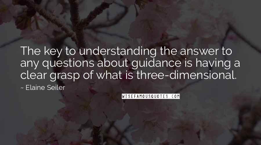 Elaine Seiler Quotes: The key to understanding the answer to any questions about guidance is having a clear grasp of what is three-dimensional.