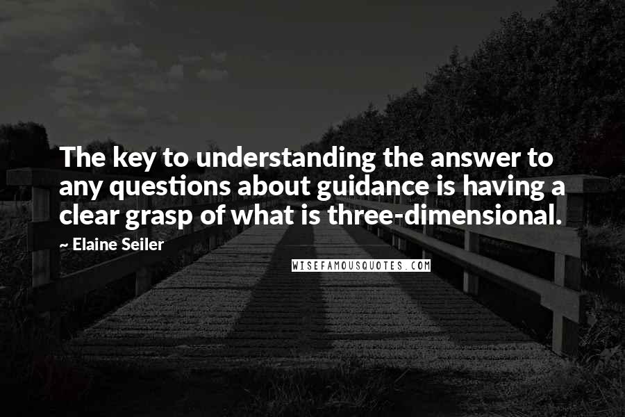 Elaine Seiler Quotes: The key to understanding the answer to any questions about guidance is having a clear grasp of what is three-dimensional.