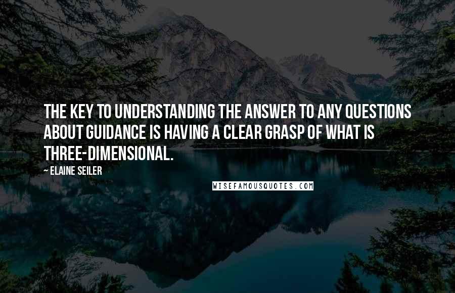 Elaine Seiler Quotes: The key to understanding the answer to any questions about guidance is having a clear grasp of what is three-dimensional.