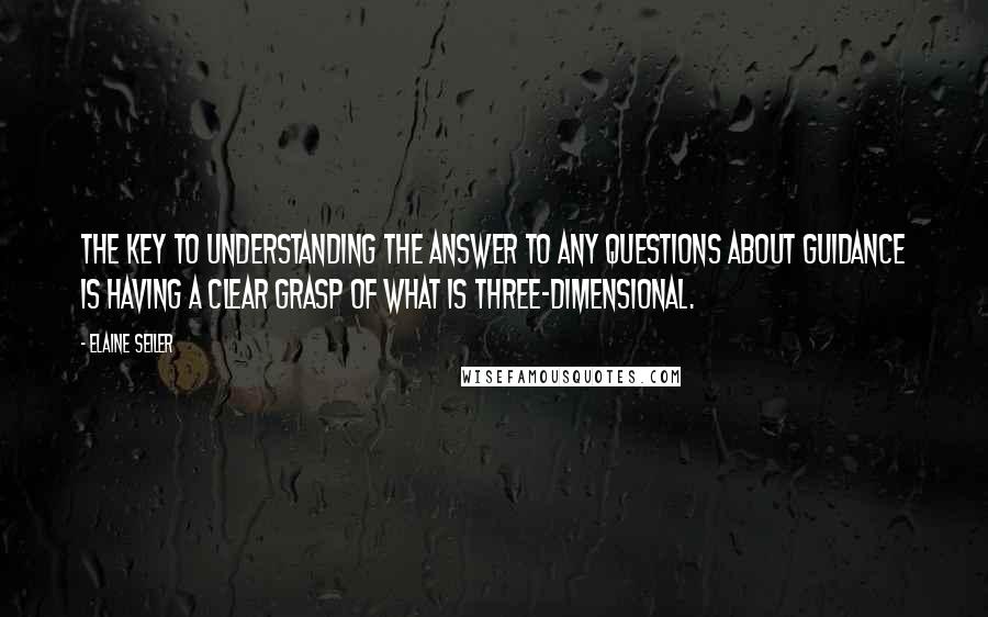 Elaine Seiler Quotes: The key to understanding the answer to any questions about guidance is having a clear grasp of what is three-dimensional.