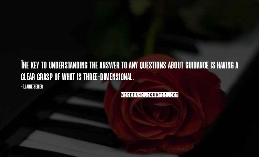 Elaine Seiler Quotes: The key to understanding the answer to any questions about guidance is having a clear grasp of what is three-dimensional.