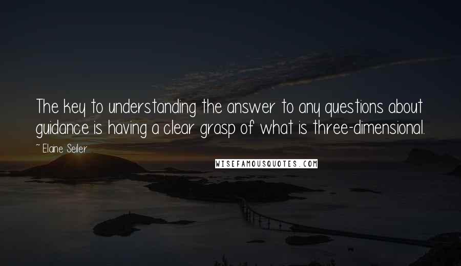 Elaine Seiler Quotes: The key to understanding the answer to any questions about guidance is having a clear grasp of what is three-dimensional.