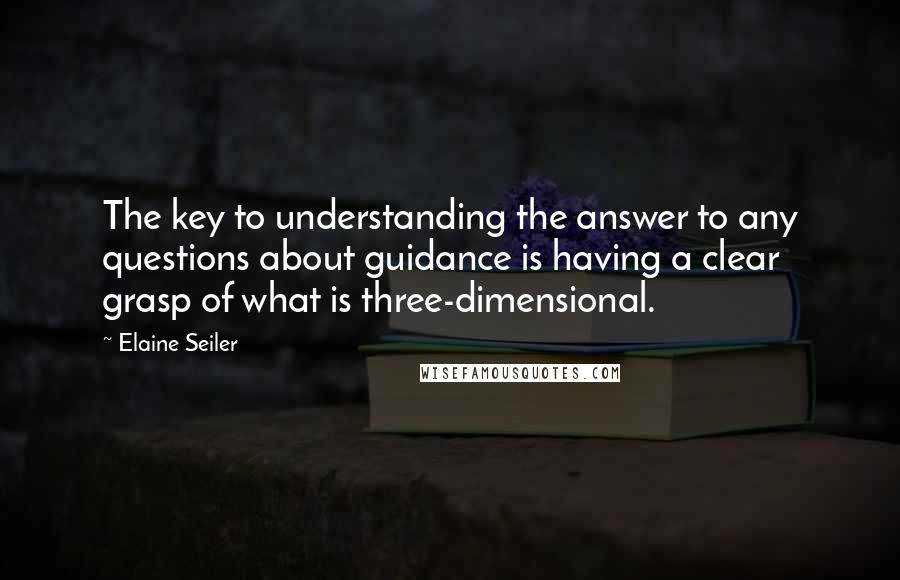 Elaine Seiler Quotes: The key to understanding the answer to any questions about guidance is having a clear grasp of what is three-dimensional.