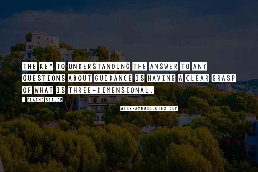 Elaine Seiler Quotes: The key to understanding the answer to any questions about guidance is having a clear grasp of what is three-dimensional.