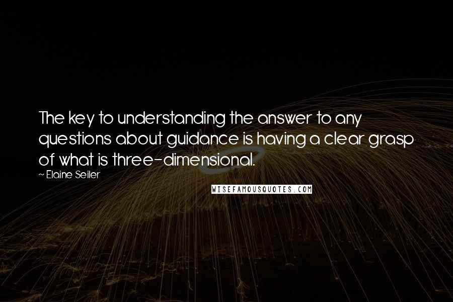 Elaine Seiler Quotes: The key to understanding the answer to any questions about guidance is having a clear grasp of what is three-dimensional.