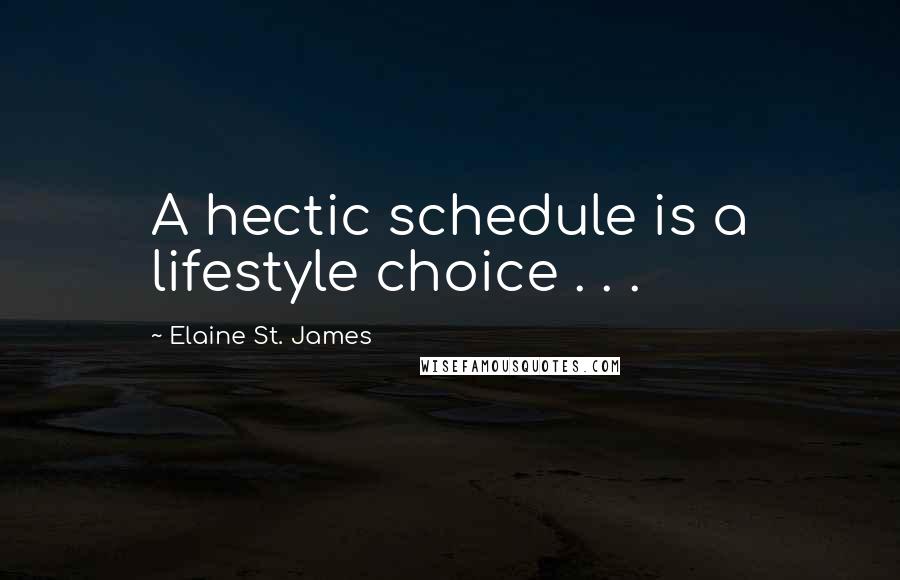 Elaine St. James Quotes: A hectic schedule is a lifestyle choice . . .