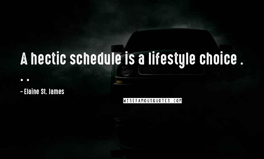 Elaine St. James Quotes: A hectic schedule is a lifestyle choice . . .