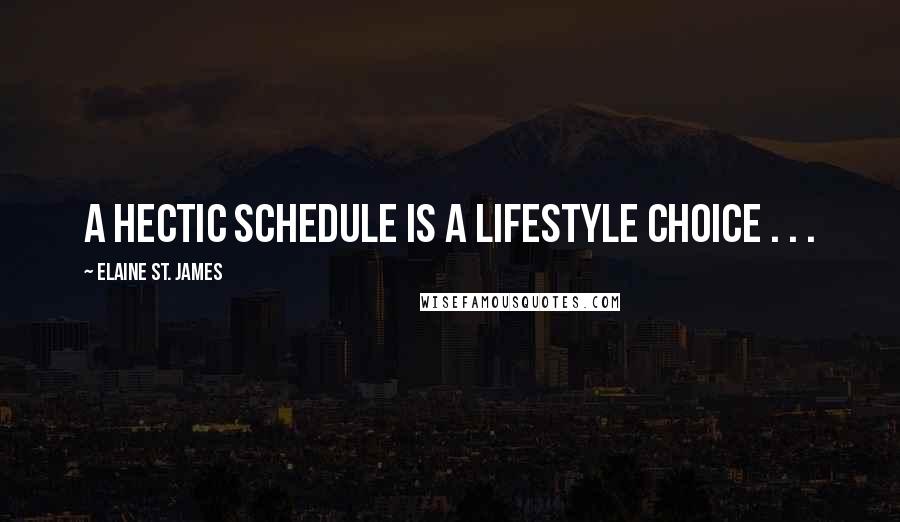 Elaine St. James Quotes: A hectic schedule is a lifestyle choice . . .