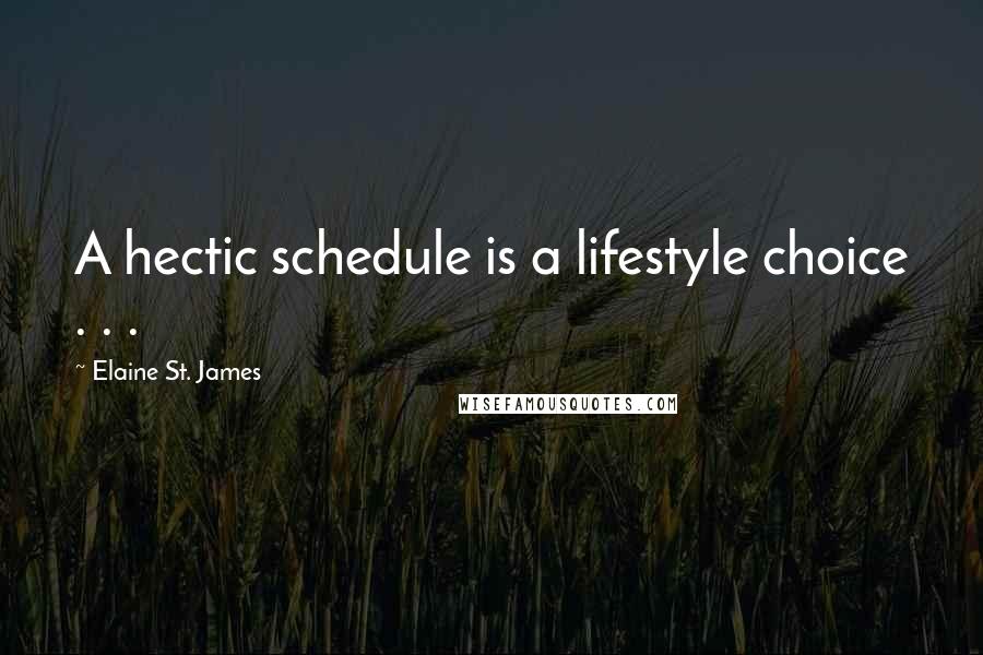 Elaine St. James Quotes: A hectic schedule is a lifestyle choice . . .