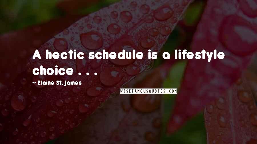 Elaine St. James Quotes: A hectic schedule is a lifestyle choice . . .