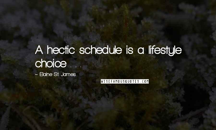 Elaine St. James Quotes: A hectic schedule is a lifestyle choice . . .