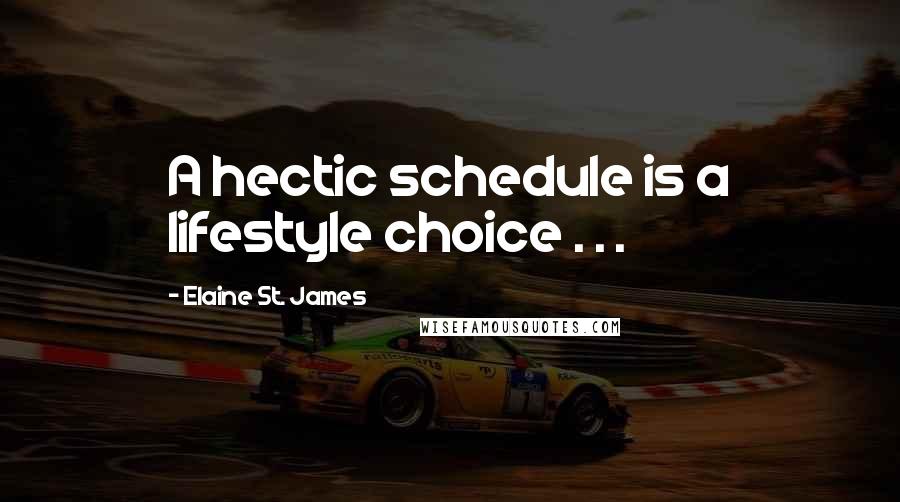 Elaine St. James Quotes: A hectic schedule is a lifestyle choice . . .