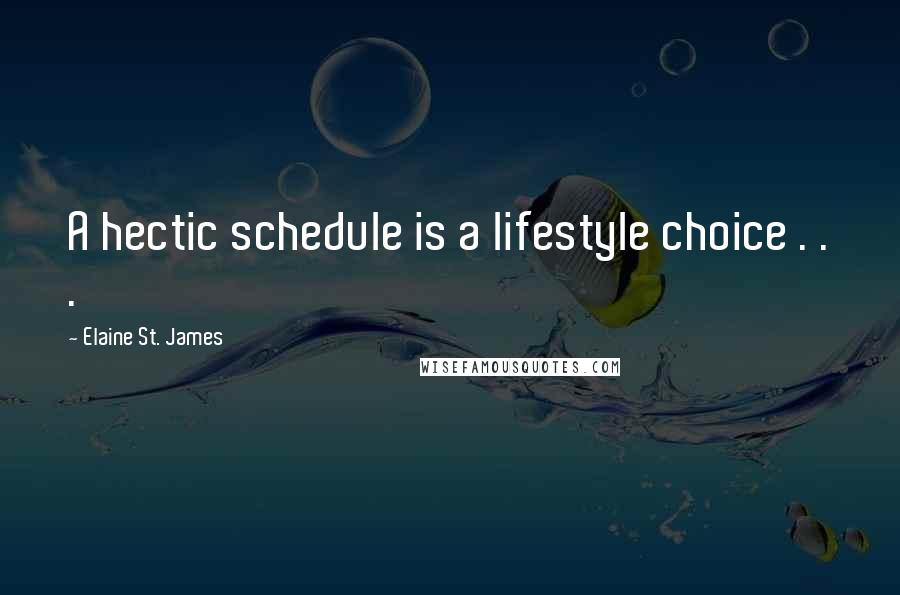 Elaine St. James Quotes: A hectic schedule is a lifestyle choice . . .