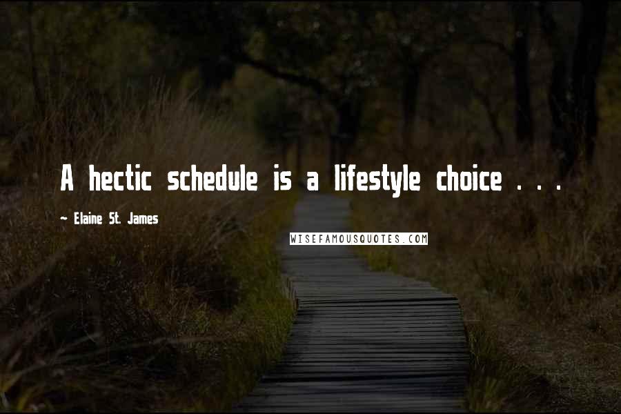 Elaine St. James Quotes: A hectic schedule is a lifestyle choice . . .