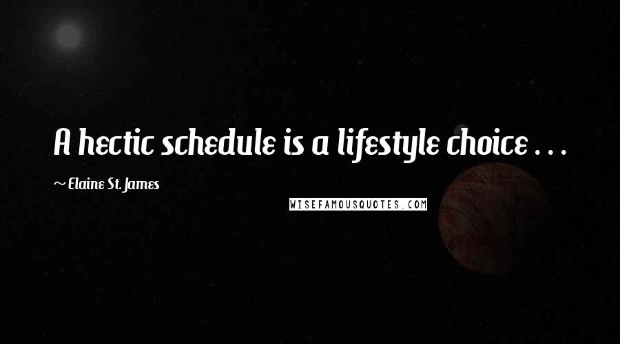 Elaine St. James Quotes: A hectic schedule is a lifestyle choice . . .