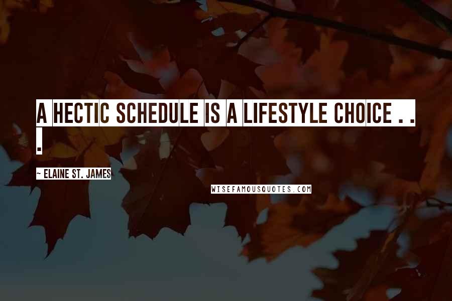 Elaine St. James Quotes: A hectic schedule is a lifestyle choice . . .
