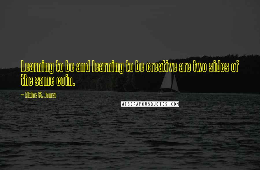 Elaine St. James Quotes: Learning to be and learning to be creative are two sides of the same coin.