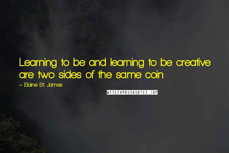 Elaine St. James Quotes: Learning to be and learning to be creative are two sides of the same coin.