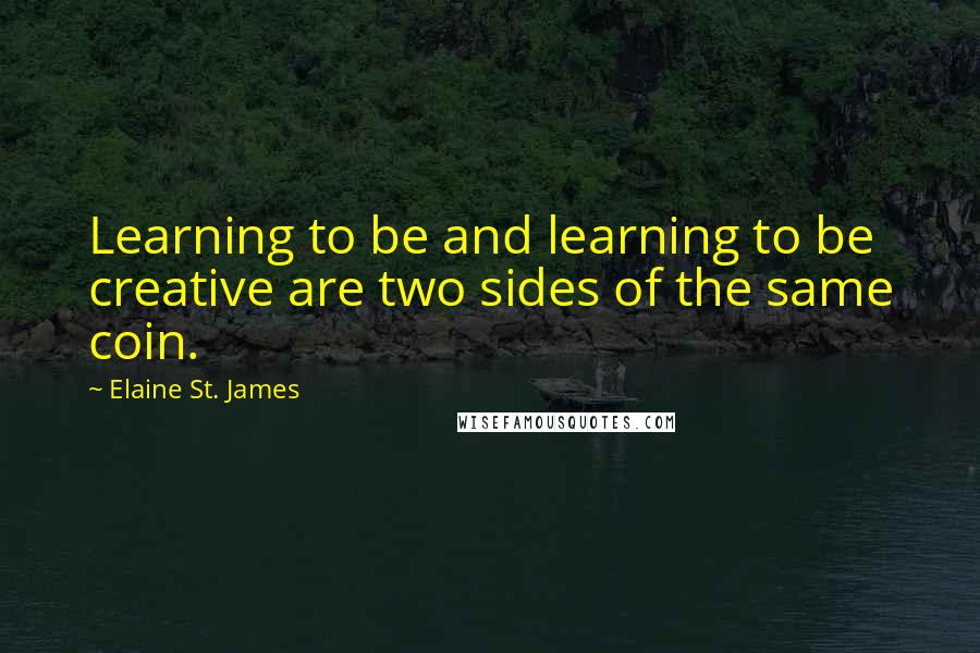 Elaine St. James Quotes: Learning to be and learning to be creative are two sides of the same coin.
