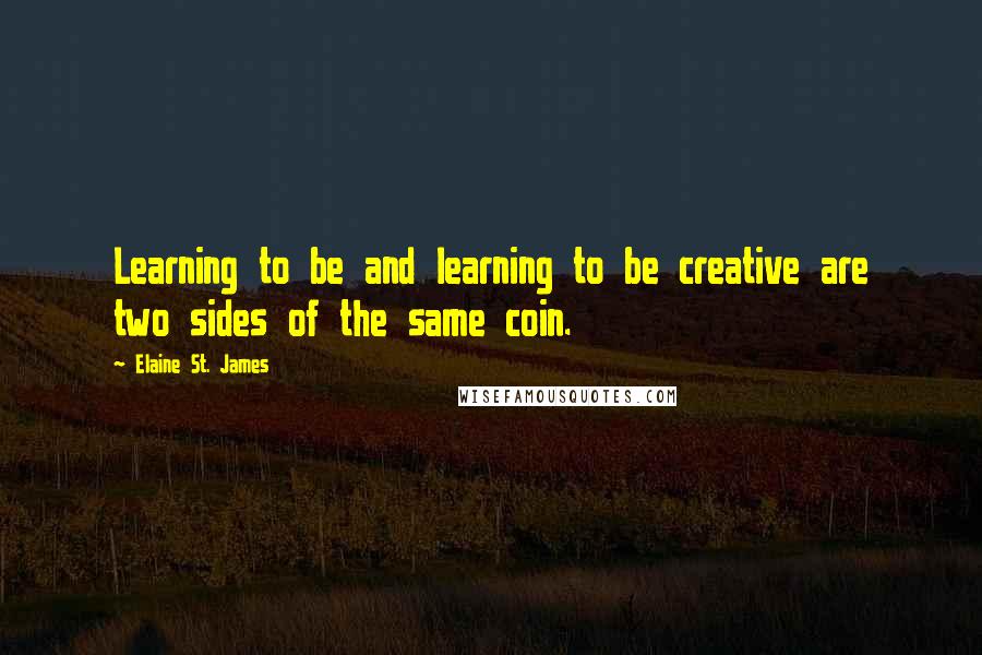 Elaine St. James Quotes: Learning to be and learning to be creative are two sides of the same coin.