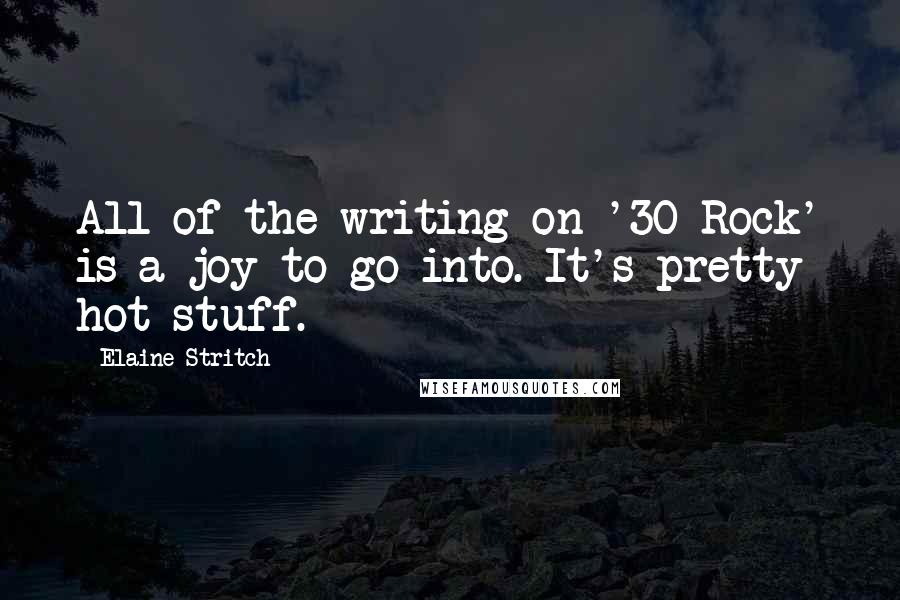 Elaine Stritch Quotes: All of the writing on '30 Rock' is a joy to go into. It's pretty hot stuff.