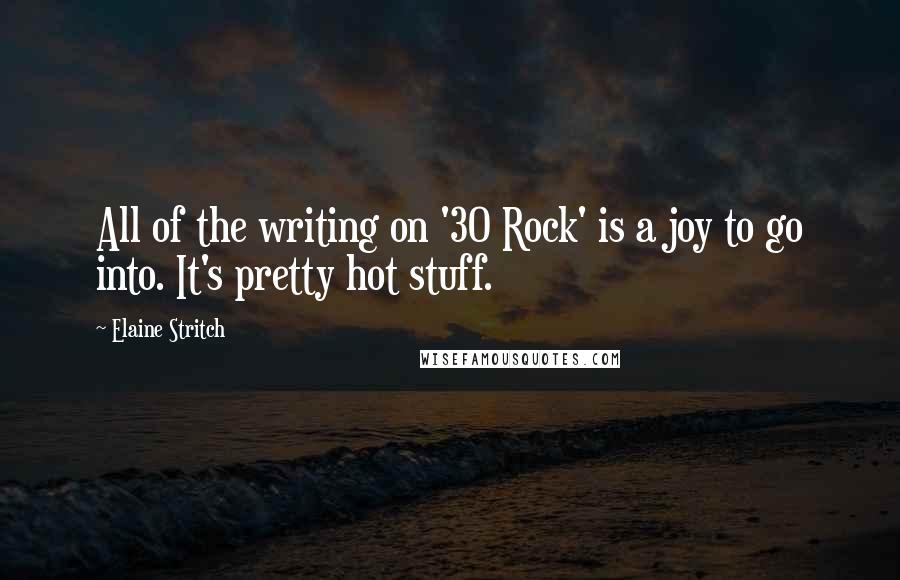 Elaine Stritch Quotes: All of the writing on '30 Rock' is a joy to go into. It's pretty hot stuff.