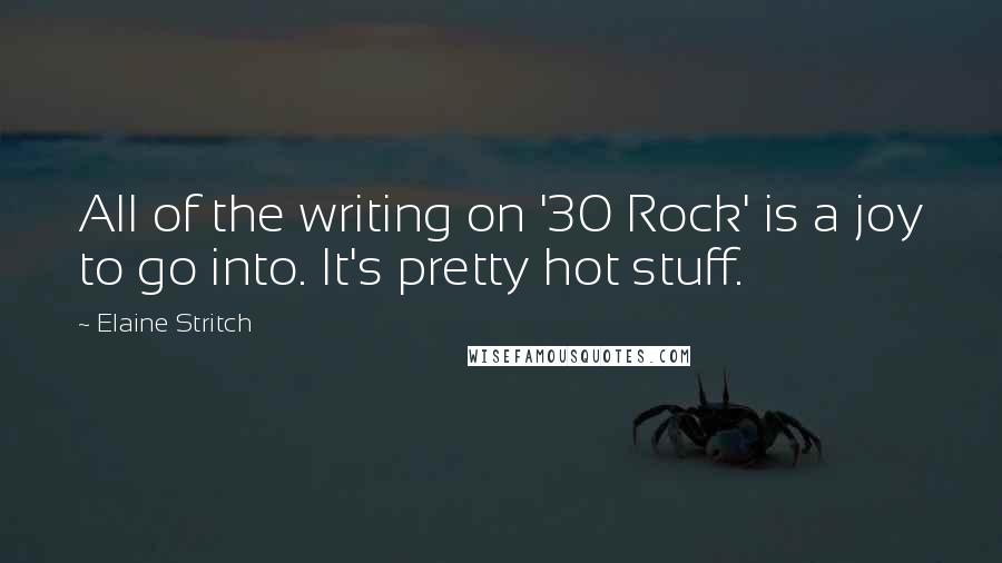 Elaine Stritch Quotes: All of the writing on '30 Rock' is a joy to go into. It's pretty hot stuff.