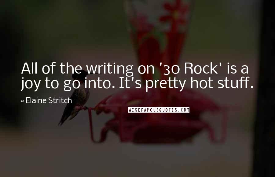 Elaine Stritch Quotes: All of the writing on '30 Rock' is a joy to go into. It's pretty hot stuff.