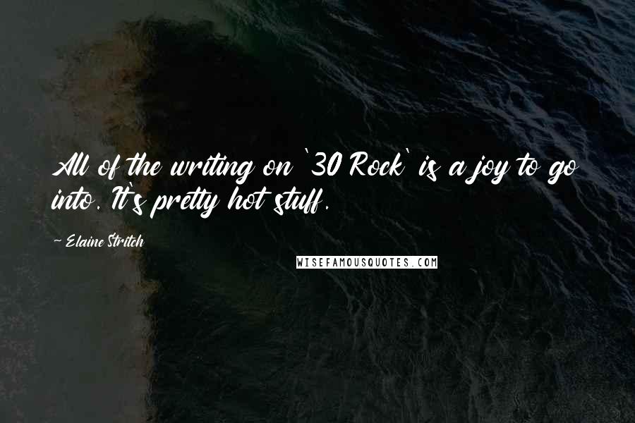 Elaine Stritch Quotes: All of the writing on '30 Rock' is a joy to go into. It's pretty hot stuff.