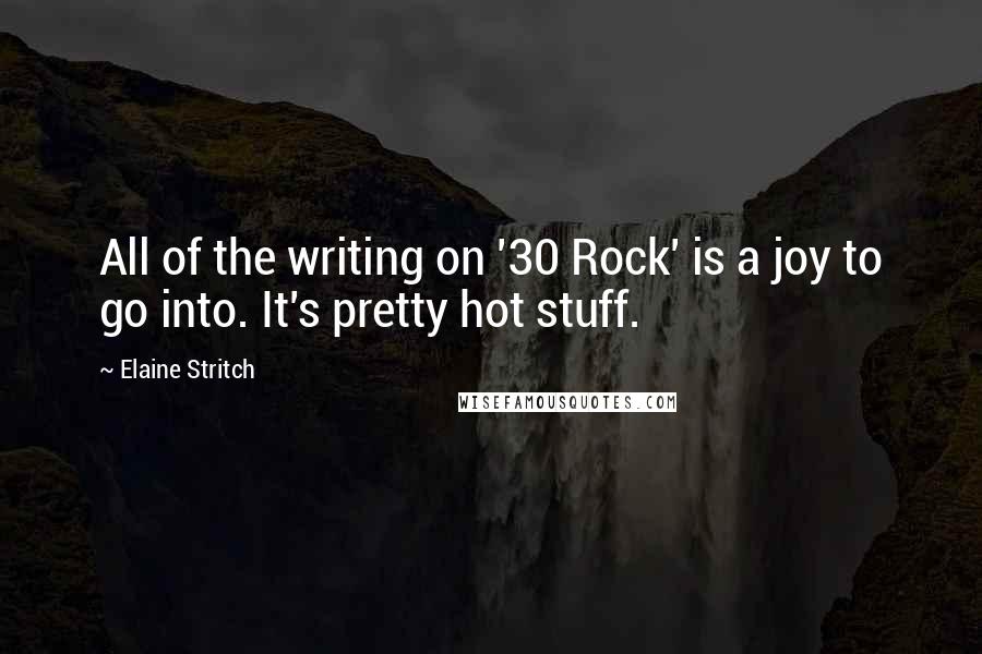 Elaine Stritch Quotes: All of the writing on '30 Rock' is a joy to go into. It's pretty hot stuff.