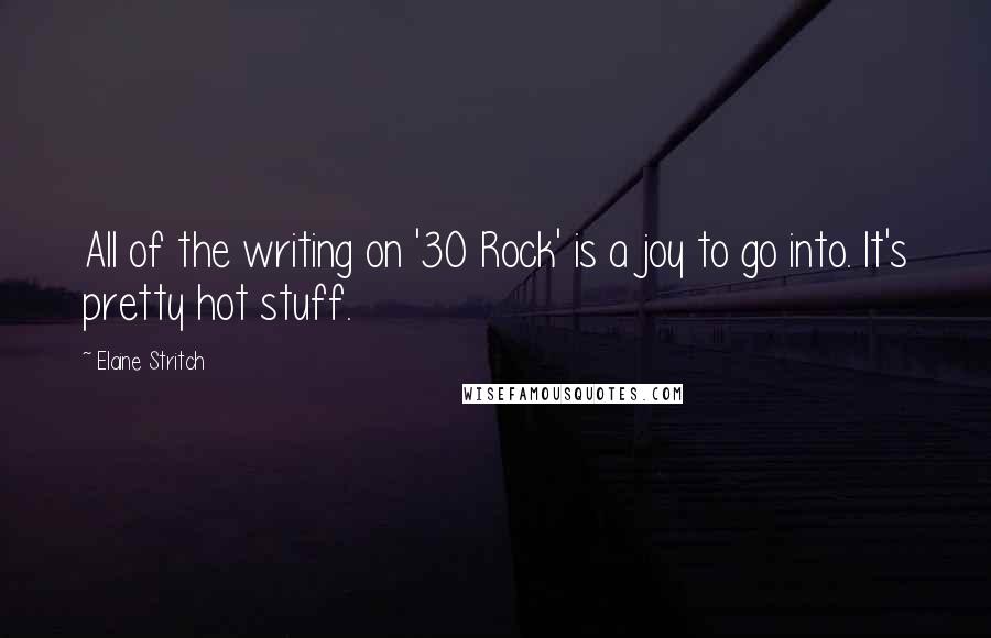Elaine Stritch Quotes: All of the writing on '30 Rock' is a joy to go into. It's pretty hot stuff.