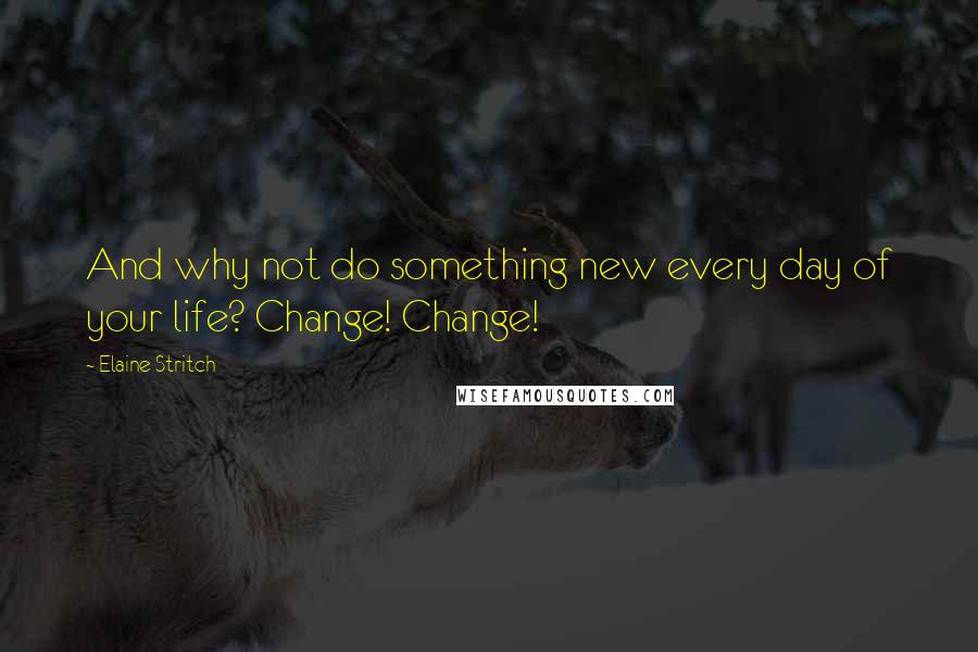 Elaine Stritch Quotes: And why not do something new every day of your life? Change! Change!