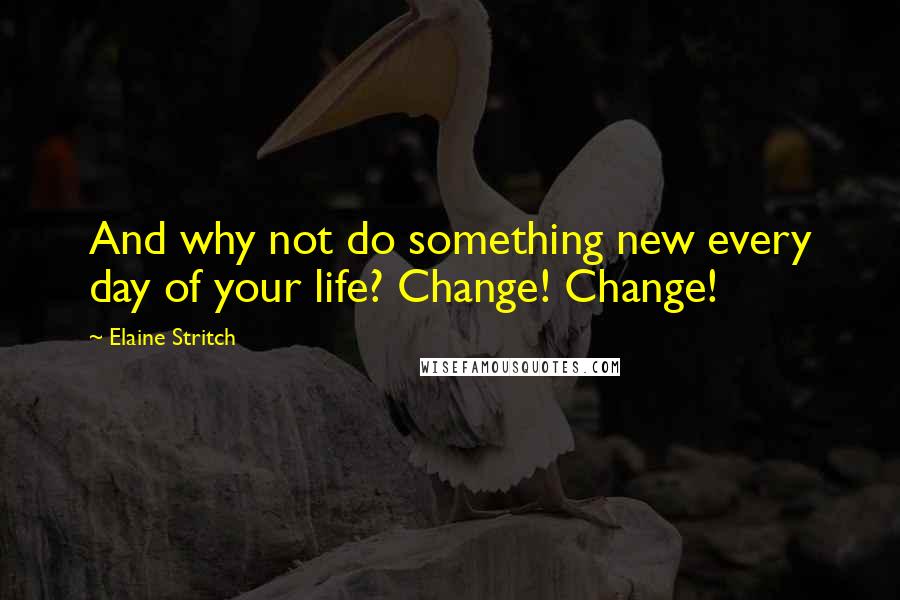 Elaine Stritch Quotes: And why not do something new every day of your life? Change! Change!