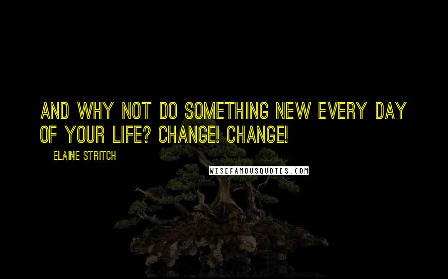 Elaine Stritch Quotes: And why not do something new every day of your life? Change! Change!