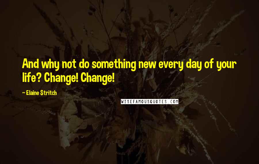 Elaine Stritch Quotes: And why not do something new every day of your life? Change! Change!