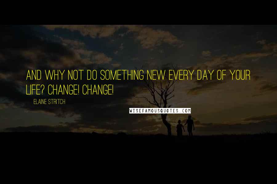 Elaine Stritch Quotes: And why not do something new every day of your life? Change! Change!