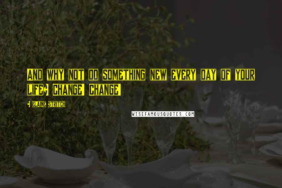 Elaine Stritch Quotes: And why not do something new every day of your life? Change! Change!