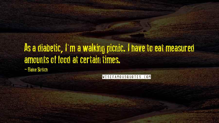 Elaine Stritch Quotes: As a diabetic, I'm a walking picnic. I have to eat measured amounts of food at certain times.