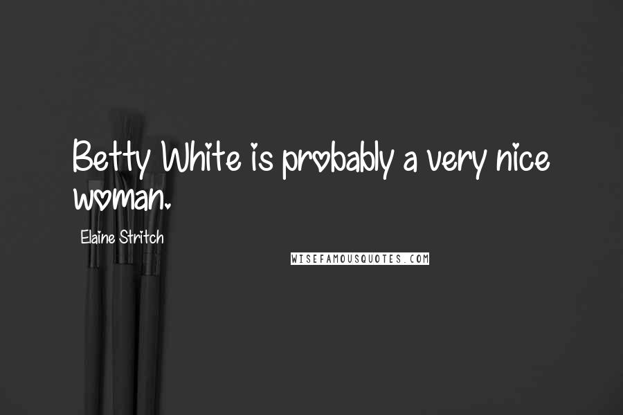 Elaine Stritch Quotes: Betty White is probably a very nice woman.