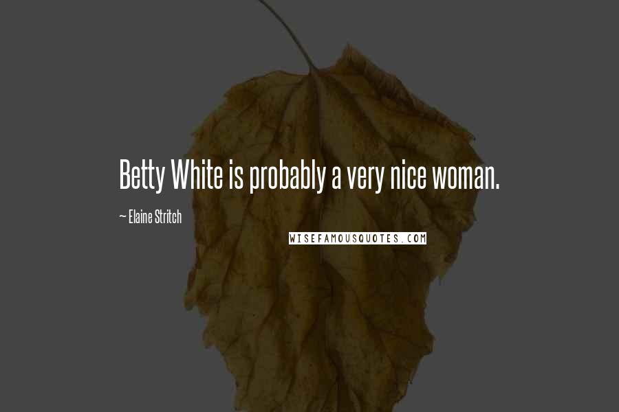 Elaine Stritch Quotes: Betty White is probably a very nice woman.