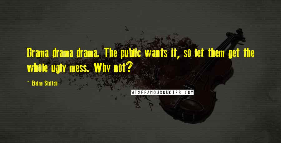 Elaine Stritch Quotes: Drama drama drama. The public wants it, so let them get the whole ugly mess. Why not?
