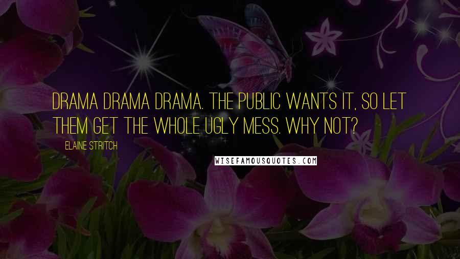 Elaine Stritch Quotes: Drama drama drama. The public wants it, so let them get the whole ugly mess. Why not?