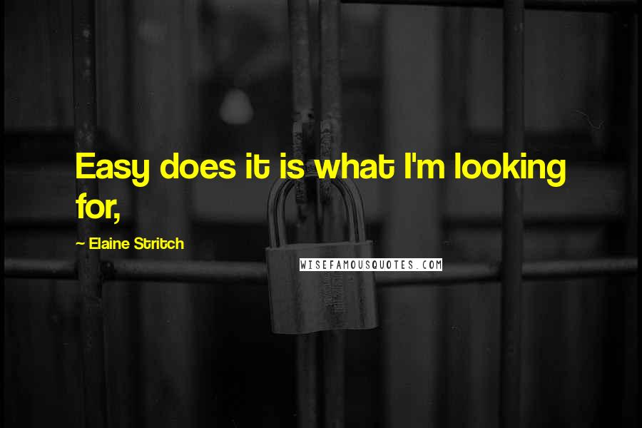 Elaine Stritch Quotes: Easy does it is what I'm looking for,