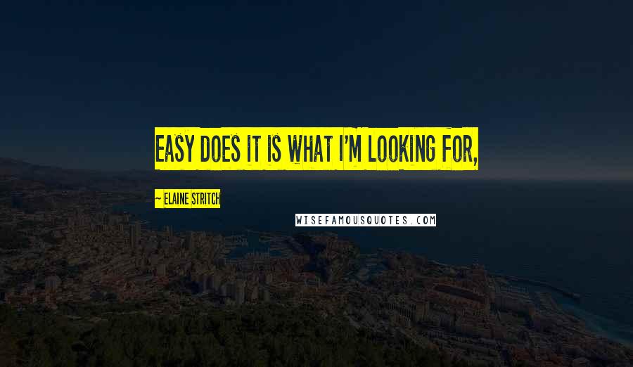 Elaine Stritch Quotes: Easy does it is what I'm looking for,