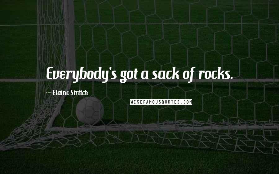 Elaine Stritch Quotes: Everybody's got a sack of rocks.