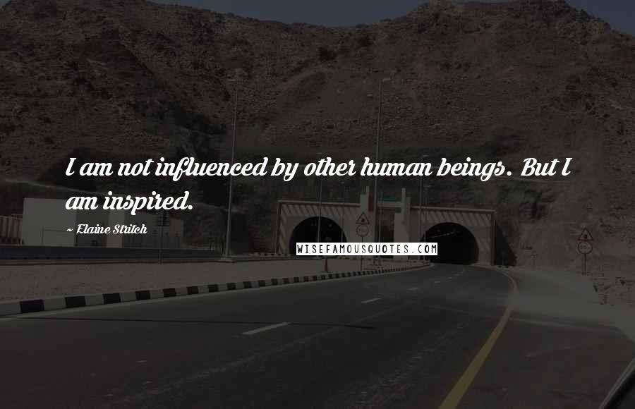 Elaine Stritch Quotes: I am not influenced by other human beings. But I am inspired.