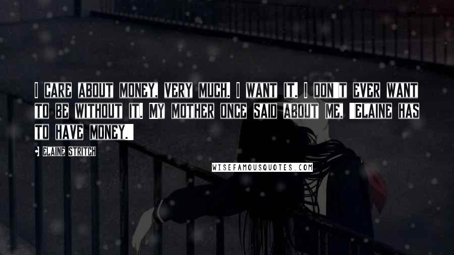 Elaine Stritch Quotes: I care about money, very much. I want it. I don't ever want to be without it. My mother once said about me, 'Elaine has to have money.'